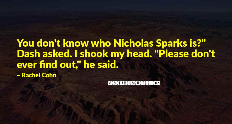 Rachel Cohn Quotes: You don't know who Nicholas Sparks is?" Dash asked. I shook my head. "Please don't ever find out," he said.