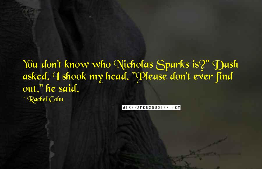 Rachel Cohn Quotes: You don't know who Nicholas Sparks is?" Dash asked. I shook my head. "Please don't ever find out," he said.