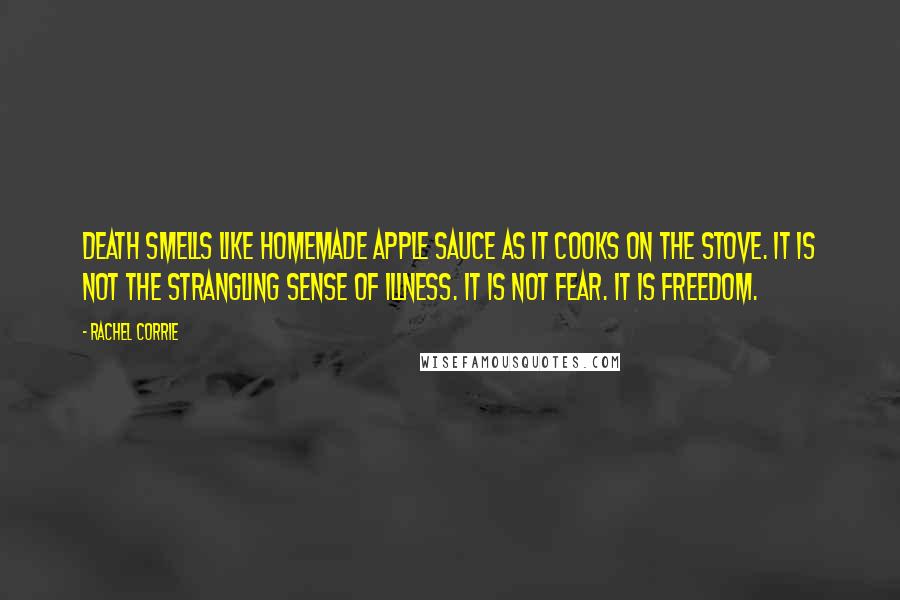 Rachel Corrie Quotes: Death smells like homemade apple sauce as it cooks on the stove. It is not the strangling sense of illness. It is not fear. It is freedom.