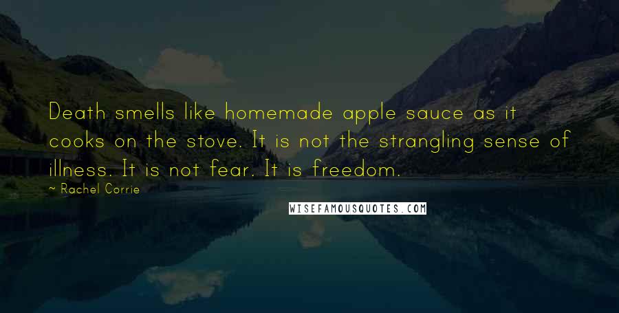 Rachel Corrie Quotes: Death smells like homemade apple sauce as it cooks on the stove. It is not the strangling sense of illness. It is not fear. It is freedom.