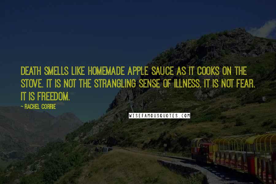 Rachel Corrie Quotes: Death smells like homemade apple sauce as it cooks on the stove. It is not the strangling sense of illness. It is not fear. It is freedom.