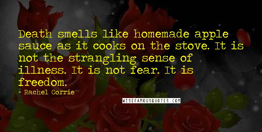 Rachel Corrie Quotes: Death smells like homemade apple sauce as it cooks on the stove. It is not the strangling sense of illness. It is not fear. It is freedom.