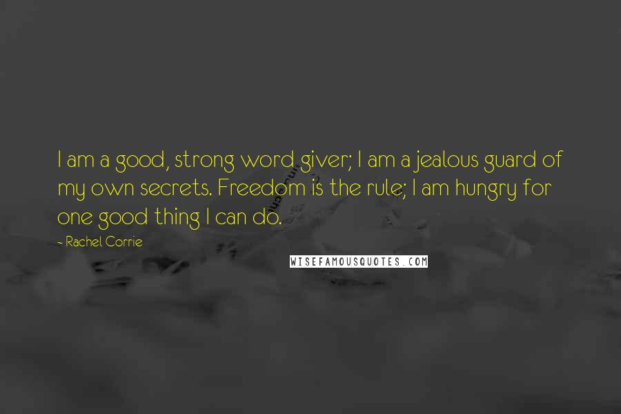 Rachel Corrie Quotes: I am a good, strong word giver; I am a jealous guard of my own secrets. Freedom is the rule; I am hungry for one good thing I can do.