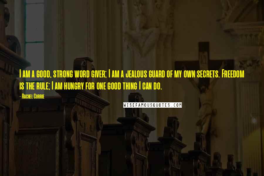 Rachel Corrie Quotes: I am a good, strong word giver; I am a jealous guard of my own secrets. Freedom is the rule; I am hungry for one good thing I can do.