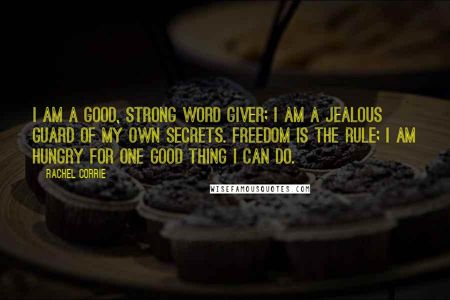 Rachel Corrie Quotes: I am a good, strong word giver; I am a jealous guard of my own secrets. Freedom is the rule; I am hungry for one good thing I can do.