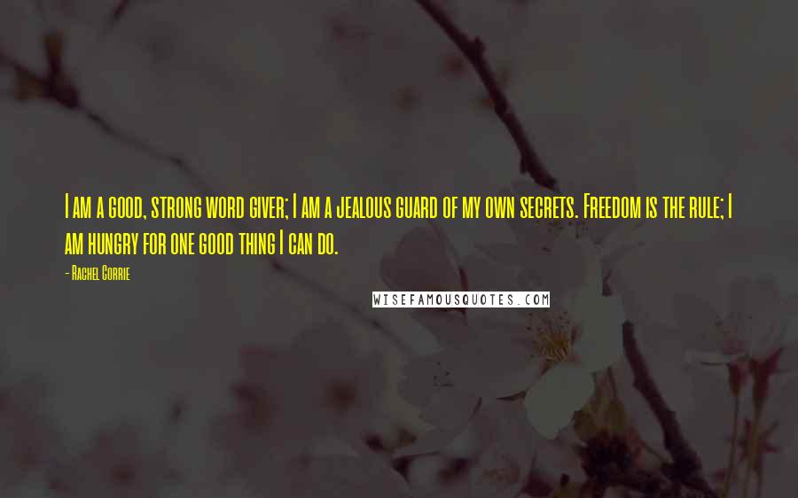 Rachel Corrie Quotes: I am a good, strong word giver; I am a jealous guard of my own secrets. Freedom is the rule; I am hungry for one good thing I can do.
