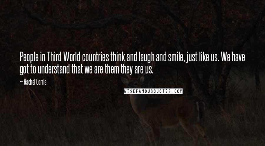 Rachel Corrie Quotes: People in Third World countries think and laugh and smile, just like us. We have got to understand that we are them they are us.