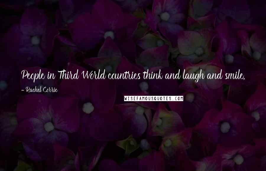 Rachel Corrie Quotes: People in Third World countries think and laugh and smile, just like us. We have got to understand that we are them they are us.