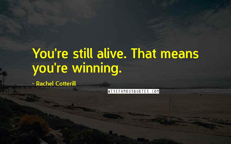 Rachel Cotterill Quotes: You're still alive. That means you're winning.