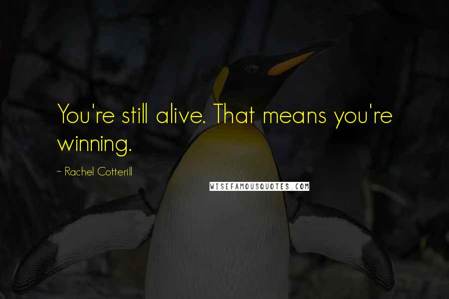 Rachel Cotterill Quotes: You're still alive. That means you're winning.