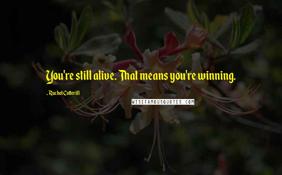Rachel Cotterill Quotes: You're still alive. That means you're winning.