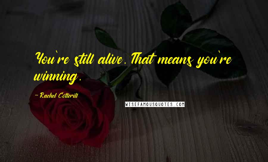 Rachel Cotterill Quotes: You're still alive. That means you're winning.