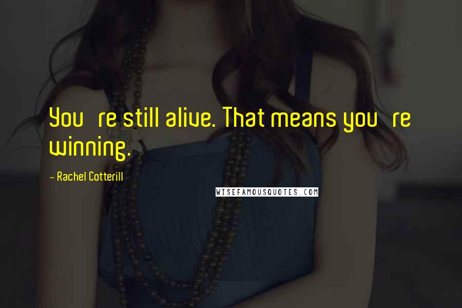 Rachel Cotterill Quotes: You're still alive. That means you're winning.