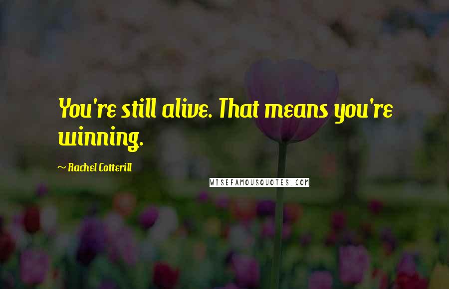 Rachel Cotterill Quotes: You're still alive. That means you're winning.