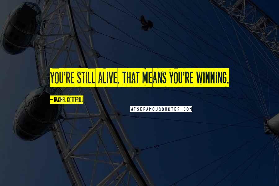 Rachel Cotterill Quotes: You're still alive. That means you're winning.
