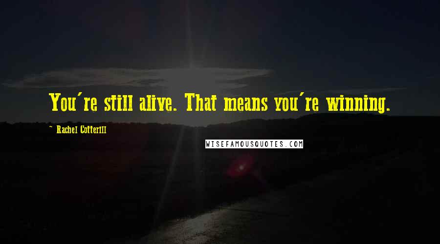 Rachel Cotterill Quotes: You're still alive. That means you're winning.