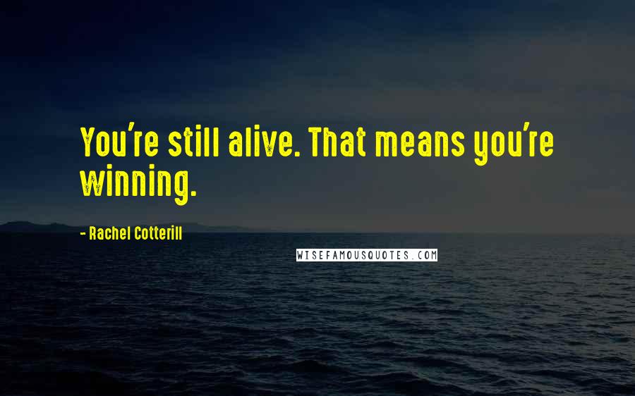 Rachel Cotterill Quotes: You're still alive. That means you're winning.