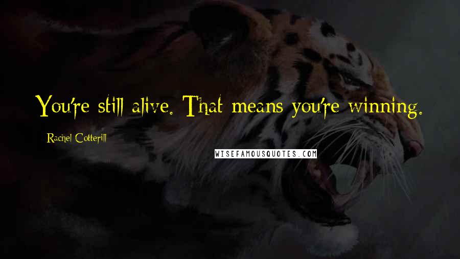 Rachel Cotterill Quotes: You're still alive. That means you're winning.
