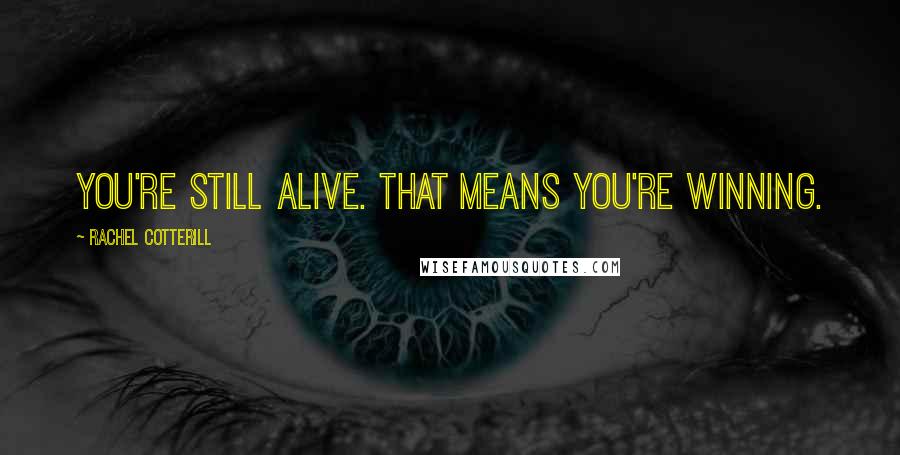 Rachel Cotterill Quotes: You're still alive. That means you're winning.