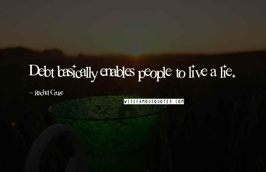 Rachel Cruze Quotes: Debt basically enables people to live a lie.