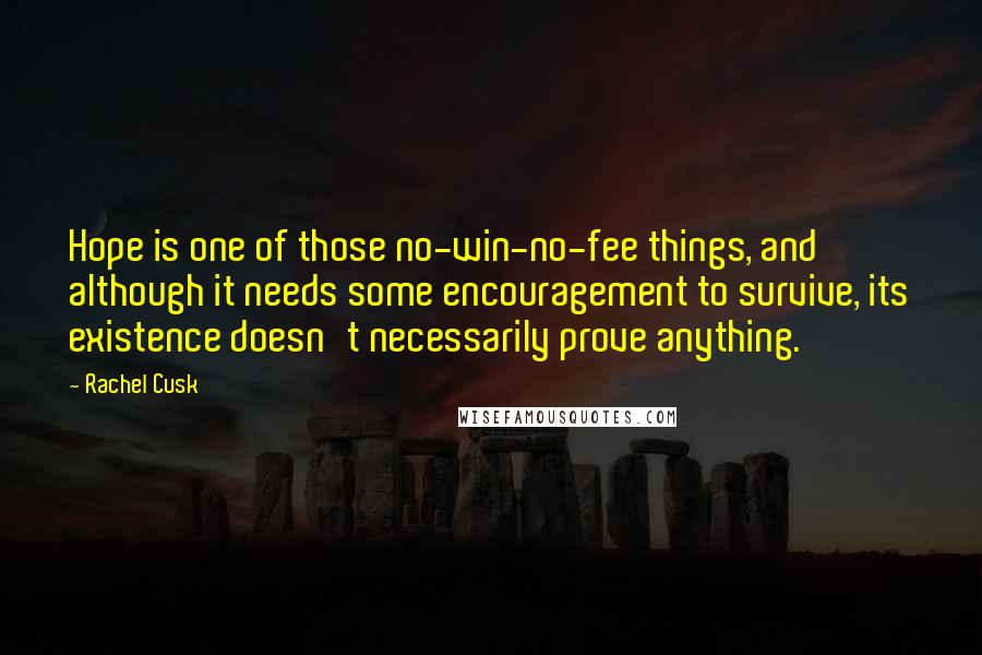 Rachel Cusk Quotes: Hope is one of those no-win-no-fee things, and although it needs some encouragement to survive, its existence doesn't necessarily prove anything.