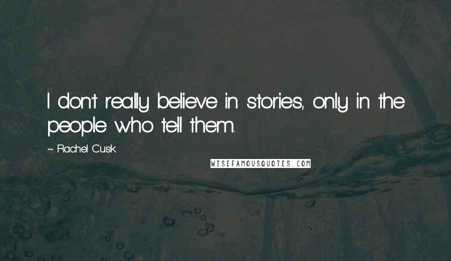 Rachel Cusk Quotes: I don't really believe in stories, only in the people who tell them.