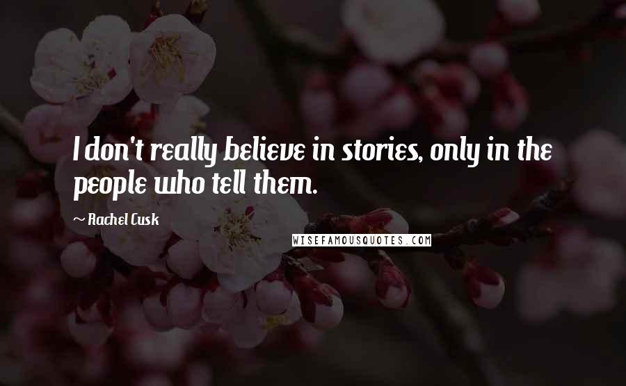 Rachel Cusk Quotes: I don't really believe in stories, only in the people who tell them.