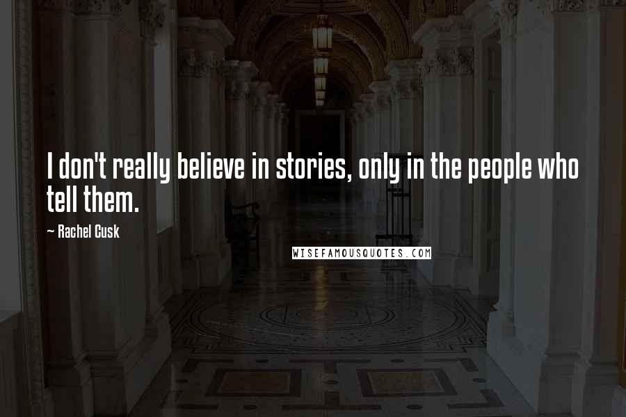 Rachel Cusk Quotes: I don't really believe in stories, only in the people who tell them.