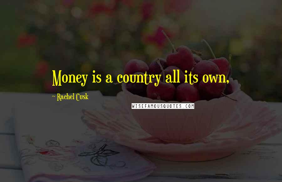 Rachel Cusk Quotes: Money is a country all its own,