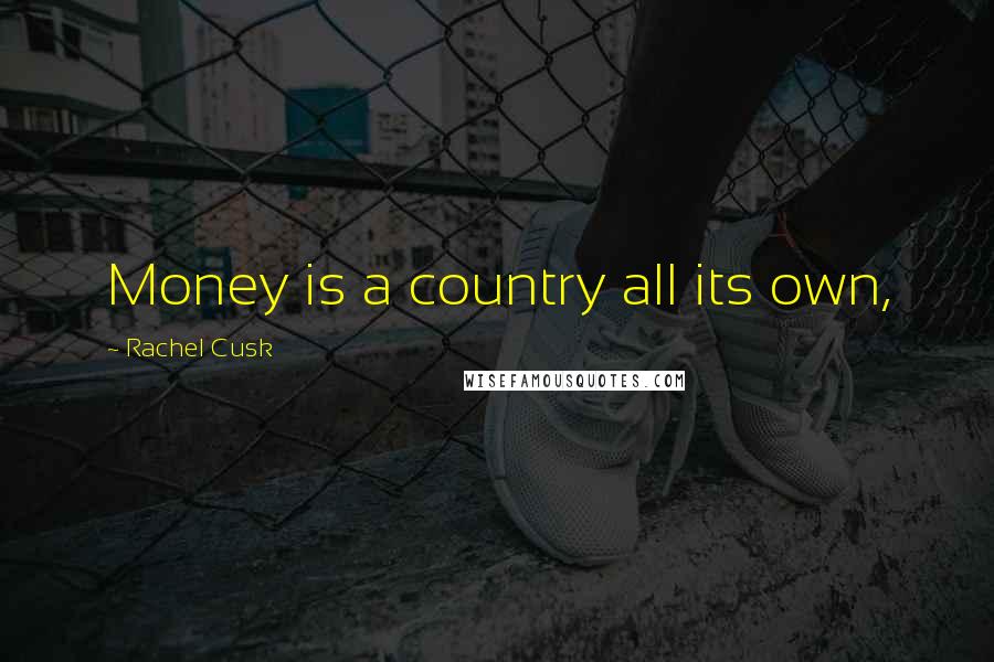 Rachel Cusk Quotes: Money is a country all its own,
