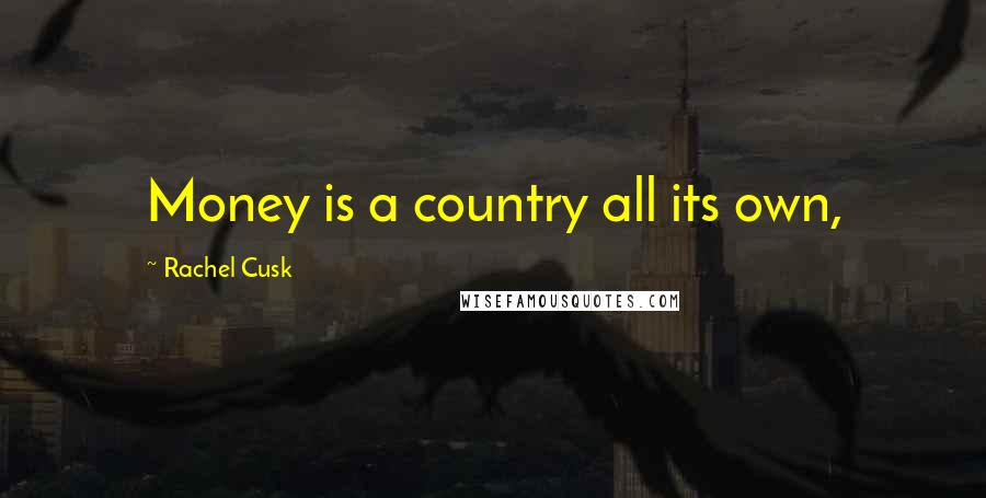 Rachel Cusk Quotes: Money is a country all its own,