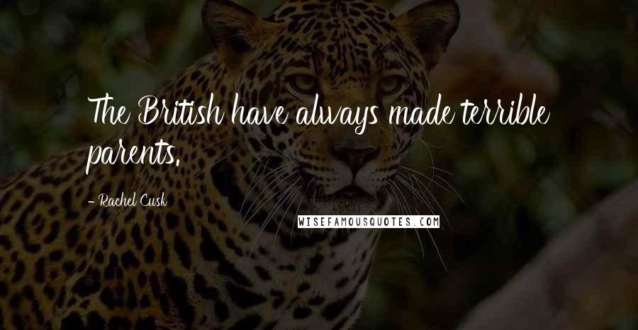 Rachel Cusk Quotes: The British have always made terrible parents.