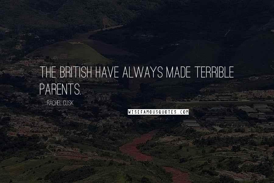 Rachel Cusk Quotes: The British have always made terrible parents.