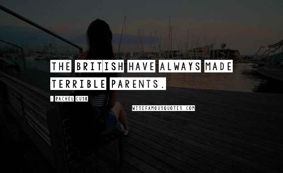 Rachel Cusk Quotes: The British have always made terrible parents.