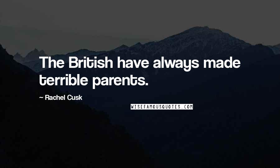 Rachel Cusk Quotes: The British have always made terrible parents.