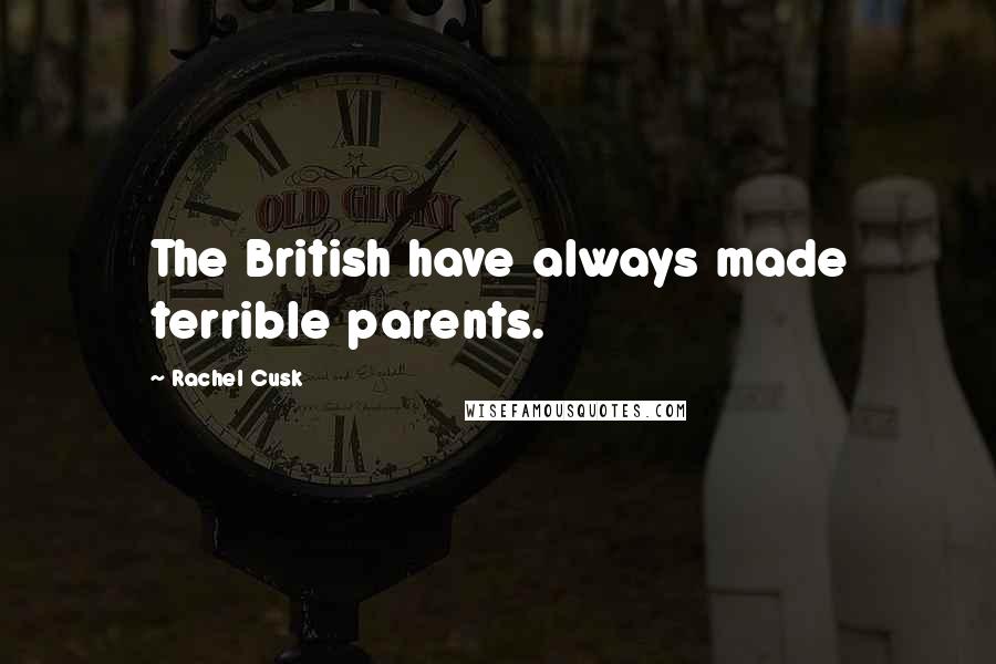 Rachel Cusk Quotes: The British have always made terrible parents.