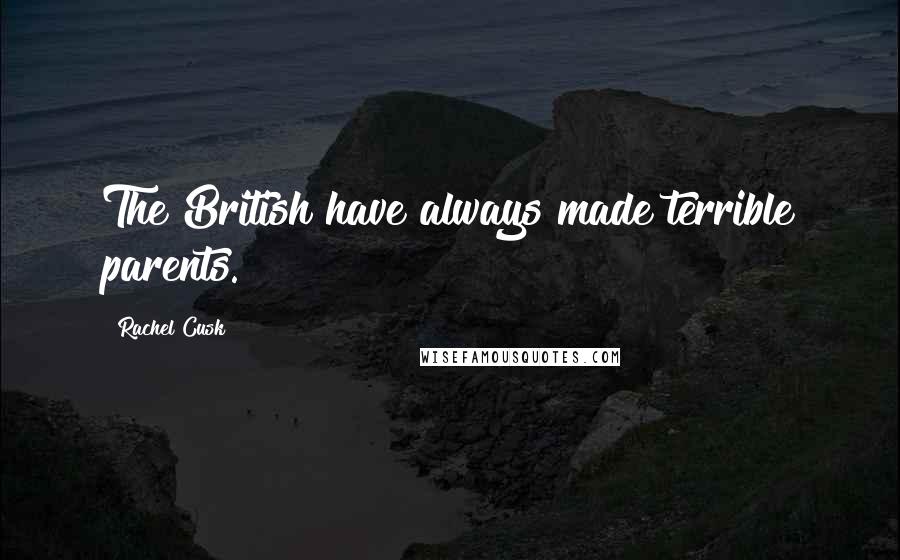 Rachel Cusk Quotes: The British have always made terrible parents.