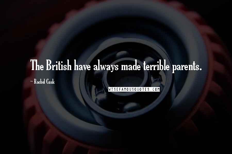 Rachel Cusk Quotes: The British have always made terrible parents.