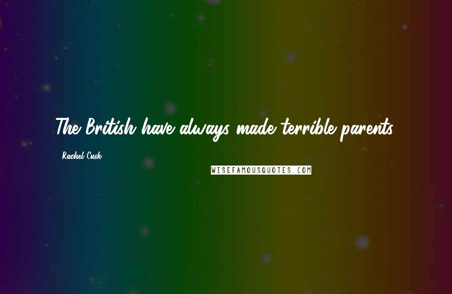 Rachel Cusk Quotes: The British have always made terrible parents.