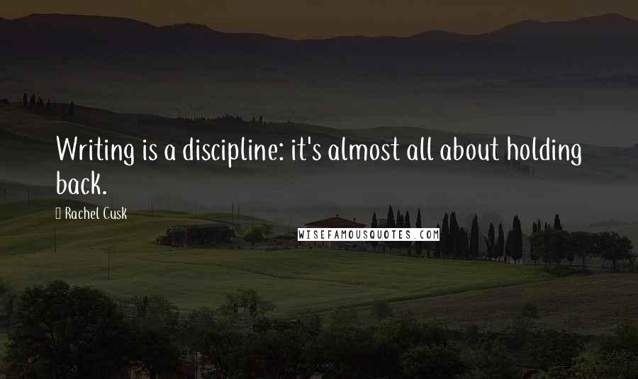 Rachel Cusk Quotes: Writing is a discipline: it's almost all about holding back.