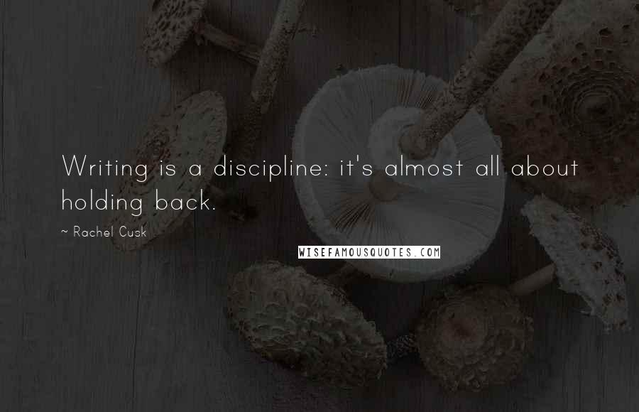 Rachel Cusk Quotes: Writing is a discipline: it's almost all about holding back.