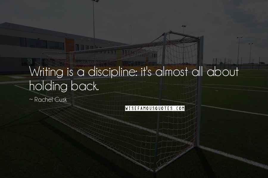 Rachel Cusk Quotes: Writing is a discipline: it's almost all about holding back.
