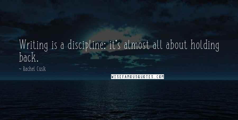 Rachel Cusk Quotes: Writing is a discipline: it's almost all about holding back.