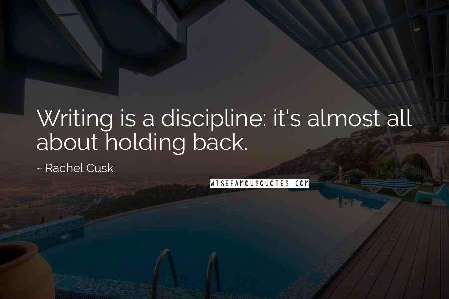 Rachel Cusk Quotes: Writing is a discipline: it's almost all about holding back.