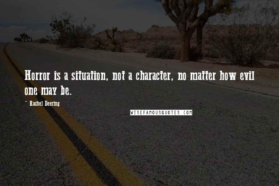 Rachel Deering Quotes: Horror is a situation, not a character, no matter how evil one may be.