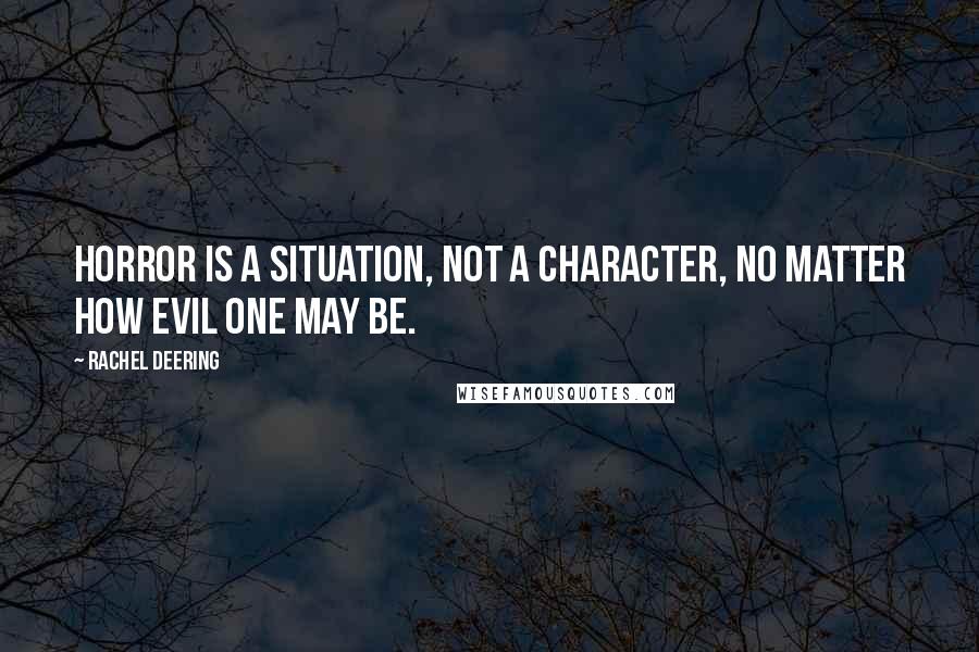 Rachel Deering Quotes: Horror is a situation, not a character, no matter how evil one may be.