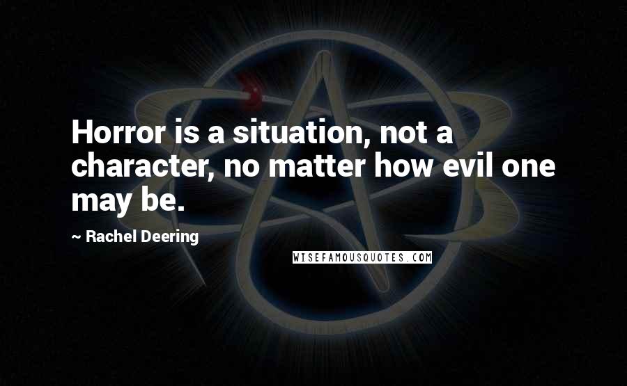 Rachel Deering Quotes: Horror is a situation, not a character, no matter how evil one may be.