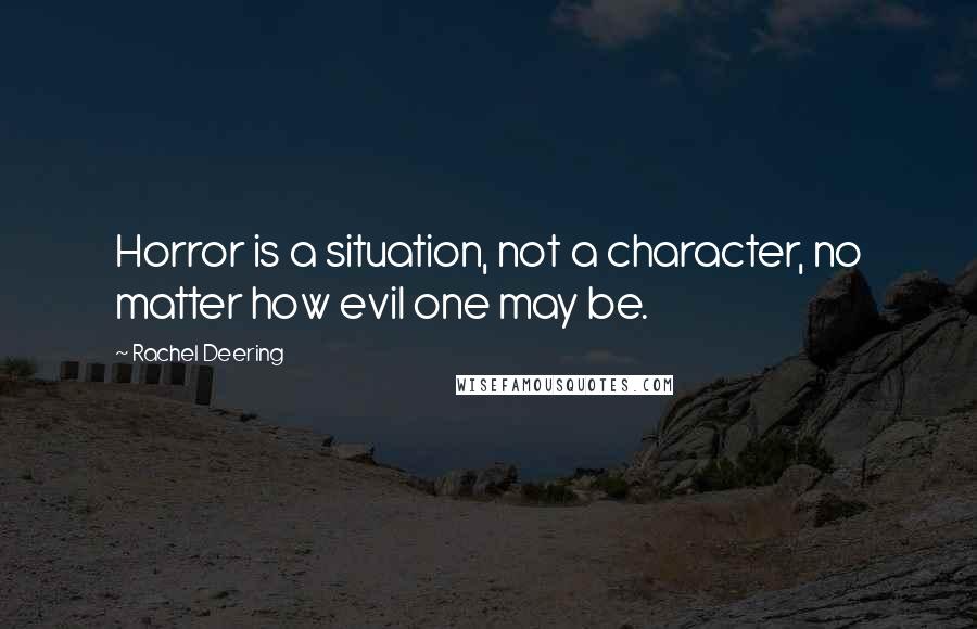 Rachel Deering Quotes: Horror is a situation, not a character, no matter how evil one may be.