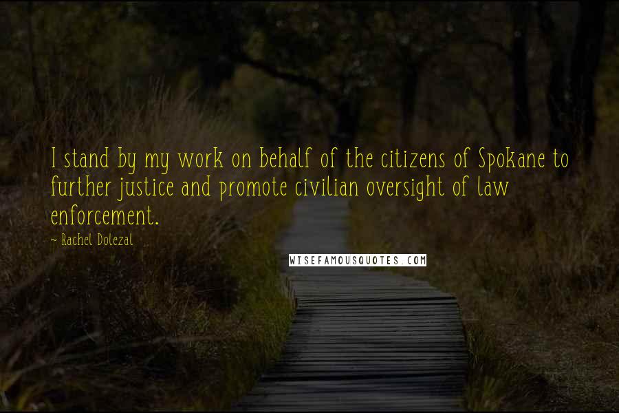 Rachel Dolezal Quotes: I stand by my work on behalf of the citizens of Spokane to further justice and promote civilian oversight of law enforcement.