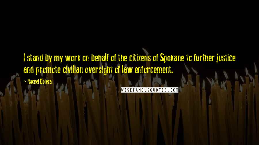 Rachel Dolezal Quotes: I stand by my work on behalf of the citizens of Spokane to further justice and promote civilian oversight of law enforcement.